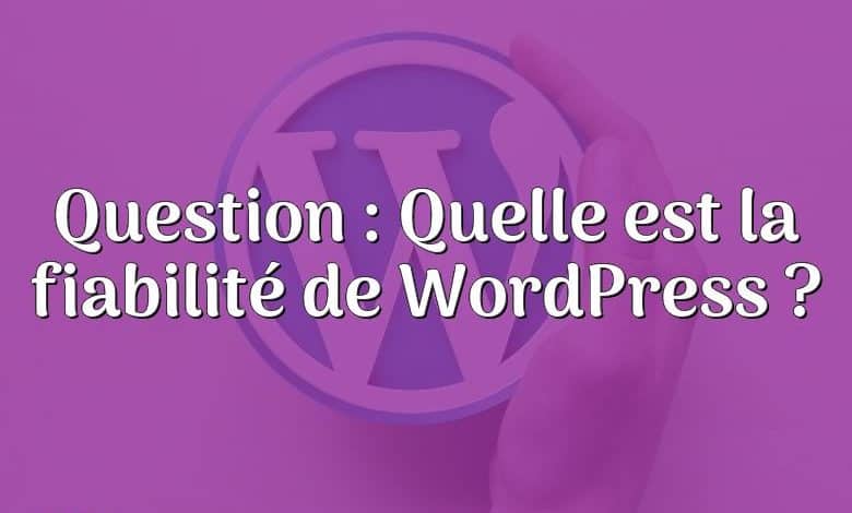 Question : Quelle est la fiabilité de WordPress ?